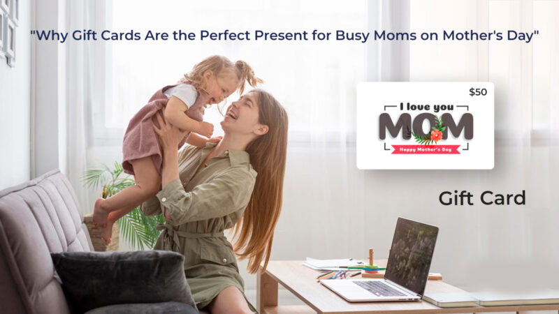Why Gift Cards Are the Perfect Present for Busy Moms on Mother’s Day